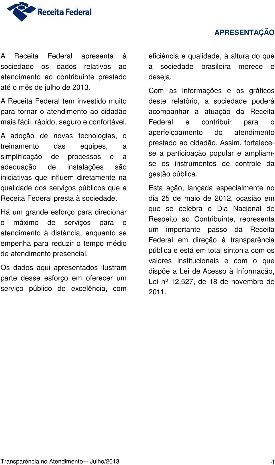 A adoção de novas tecnologias, o treinamento das equipes, a simplificação de processos e a adequação de instalações são iniciativas que influem diretamente na qualidade dos serviços públicos que a