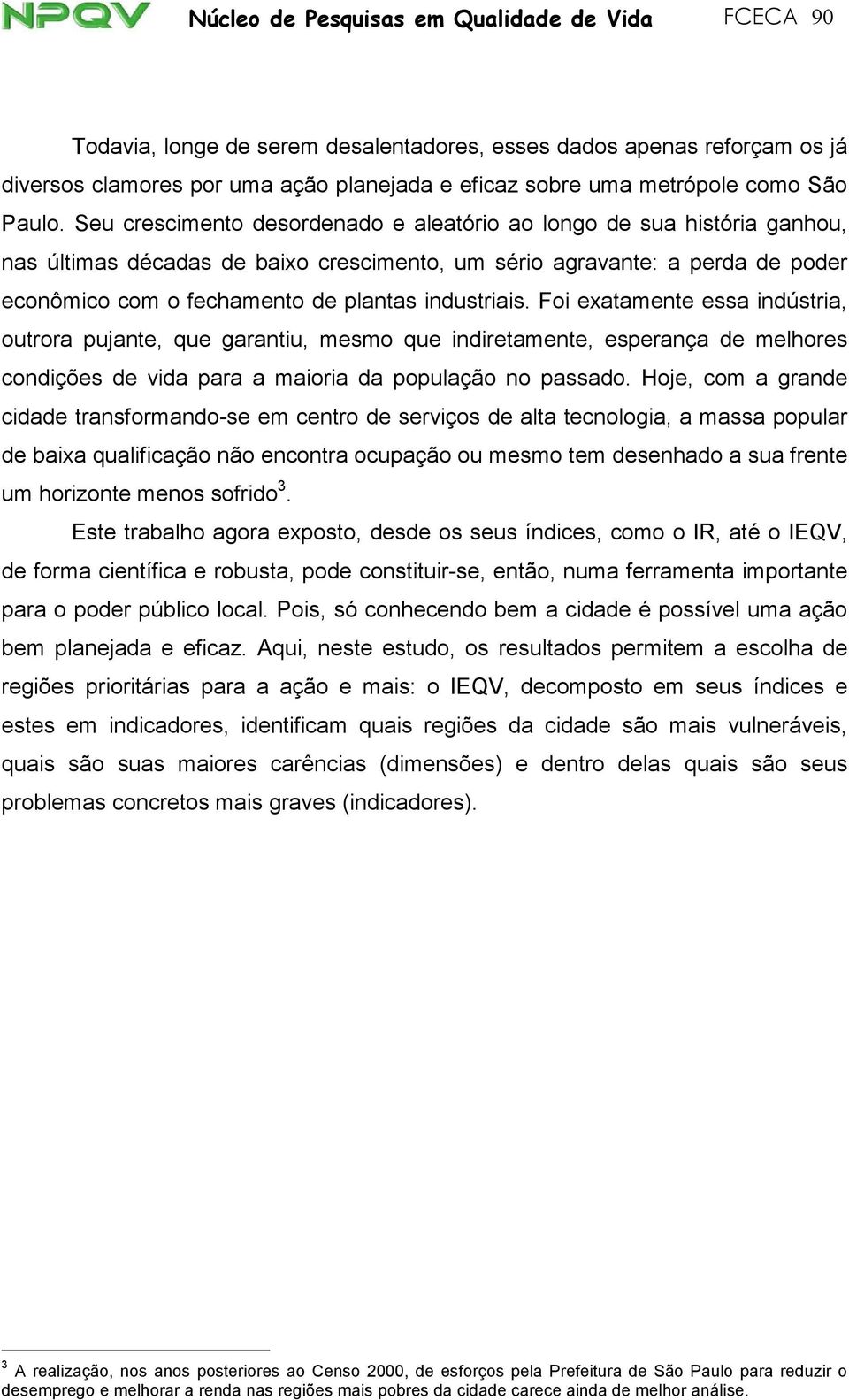 Seu crescimento desordenado e aleatório ao longo de sua história ganhou, nas últimas décadas de baixo crescimento, um sério agravante: a perda de poder econômico com o fechamento de plantas