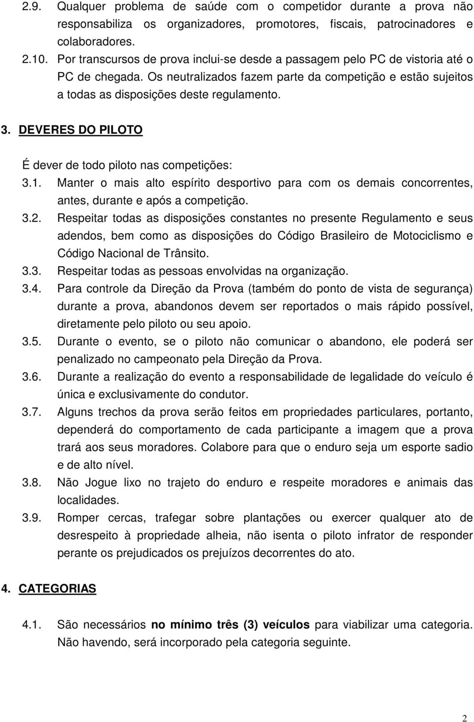 DEVERES DO PILOTO É dever de todo piloto nas competições: 3.. Manter o mais alto espírito desportivo para com os demais concorrentes, antes, durante e após a competição. 3.2.