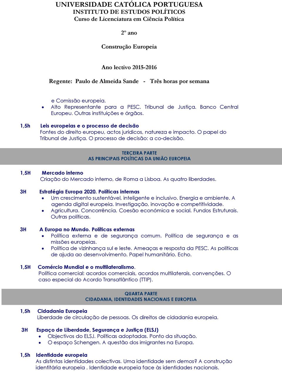 TERCEIRA PARTE AS PRINCIPAIS POLÍTICAS DA UNIÃO EUROPEIA 1,5H Mercado interno Criação do Mercado interno, de Roma a Lisboa. As quatro liberdades. 3H 3H Estratégia Europa 2020.