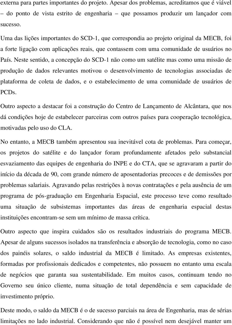 Neste sentido, a concepção do SCD-1 não como um satélite mas como uma missão de produção de dados relevantes motivou o desenvolvimento de tecnologias associadas de plataforma de coleta de dados, e o