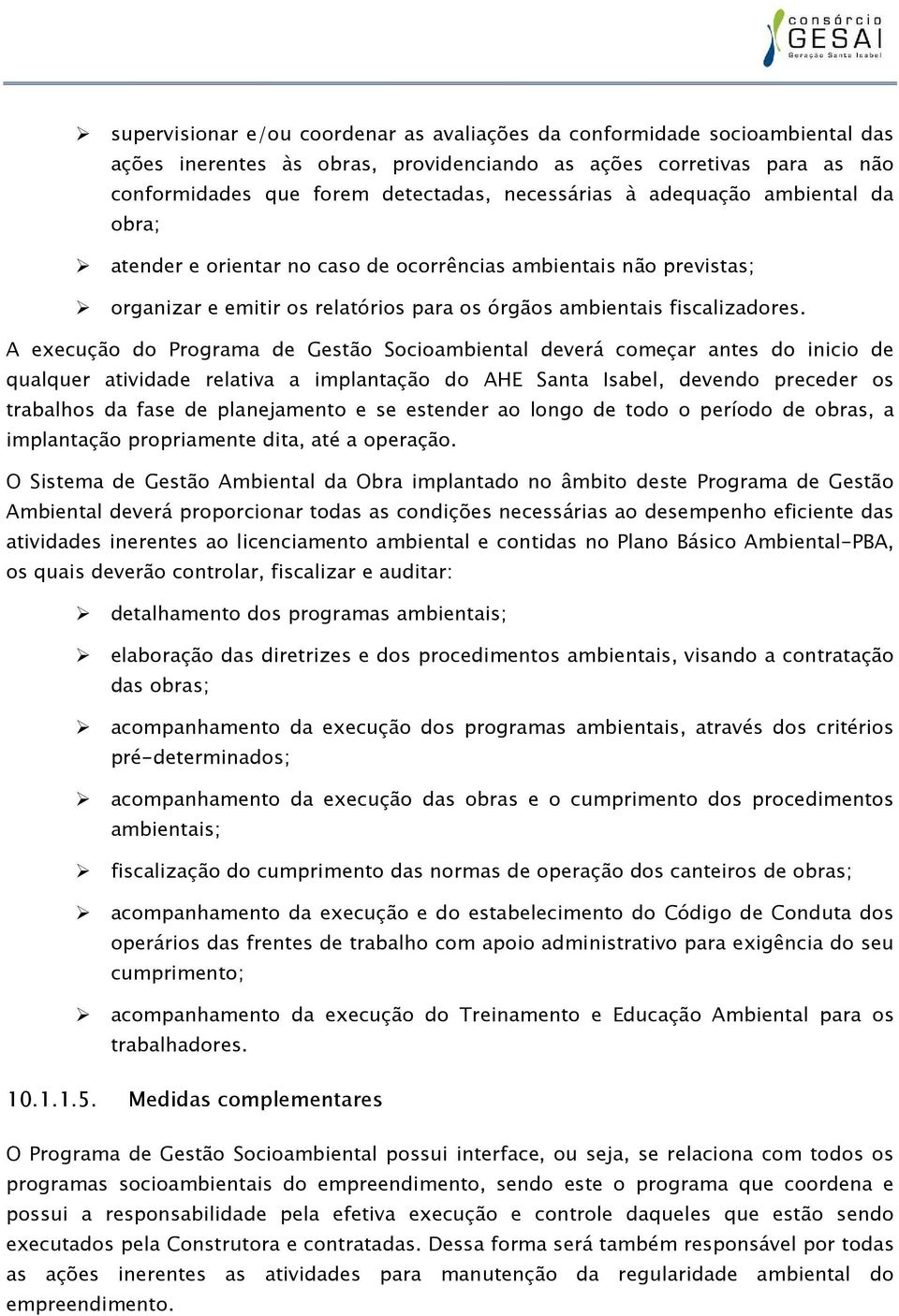 A execução do Programa de Gestão Socioambiental deverá começar antes do inicio de qualquer atividade relativa a implantação do AHE Santa Isabel, devendo preceder os trabalhos da fase de planejamento