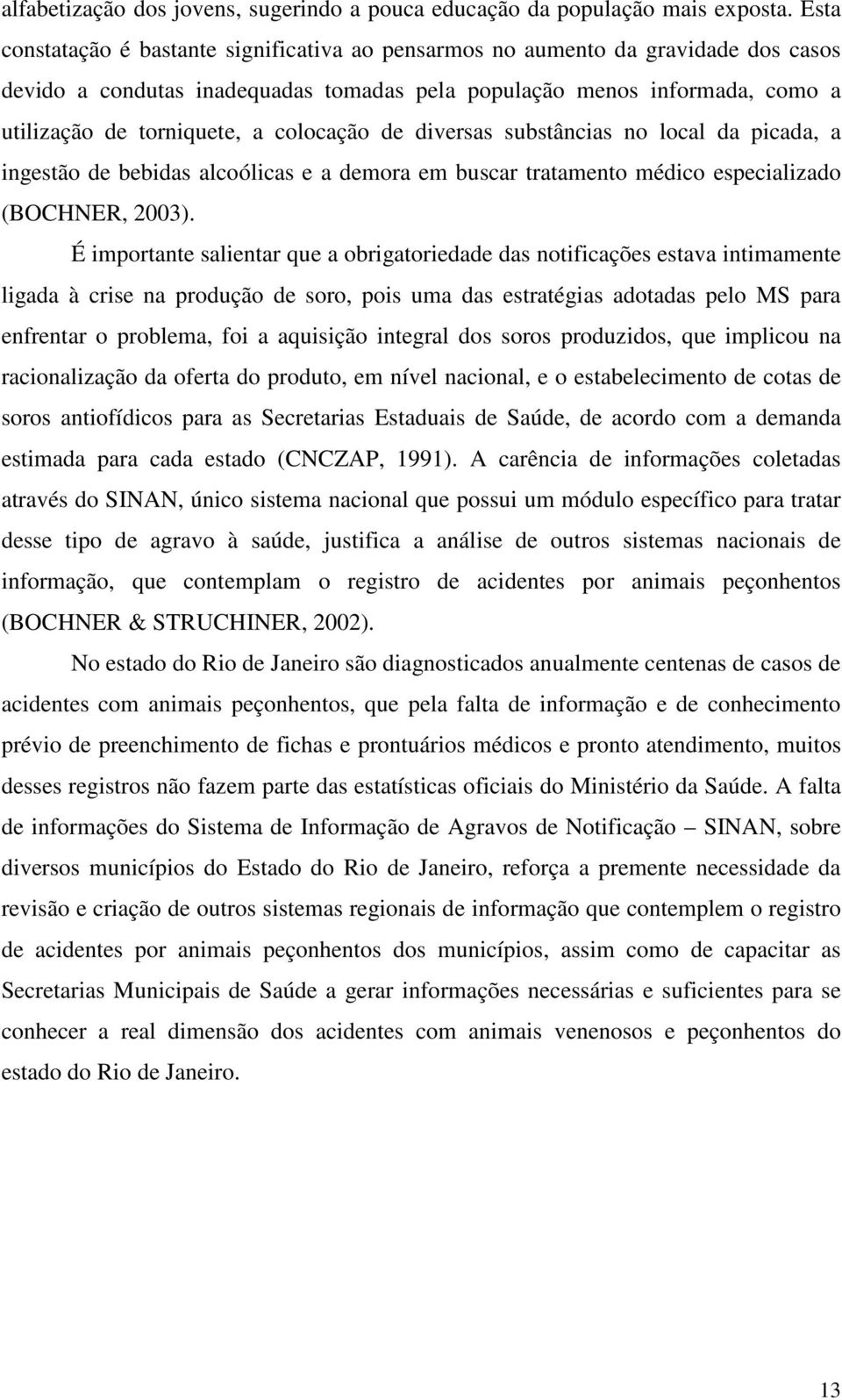 colocação de diversas substâncias no local da picada, a ingestão de bebidas alcoólicas e a demora em buscar tratamento médico especializado (BOCHNER, 2003).