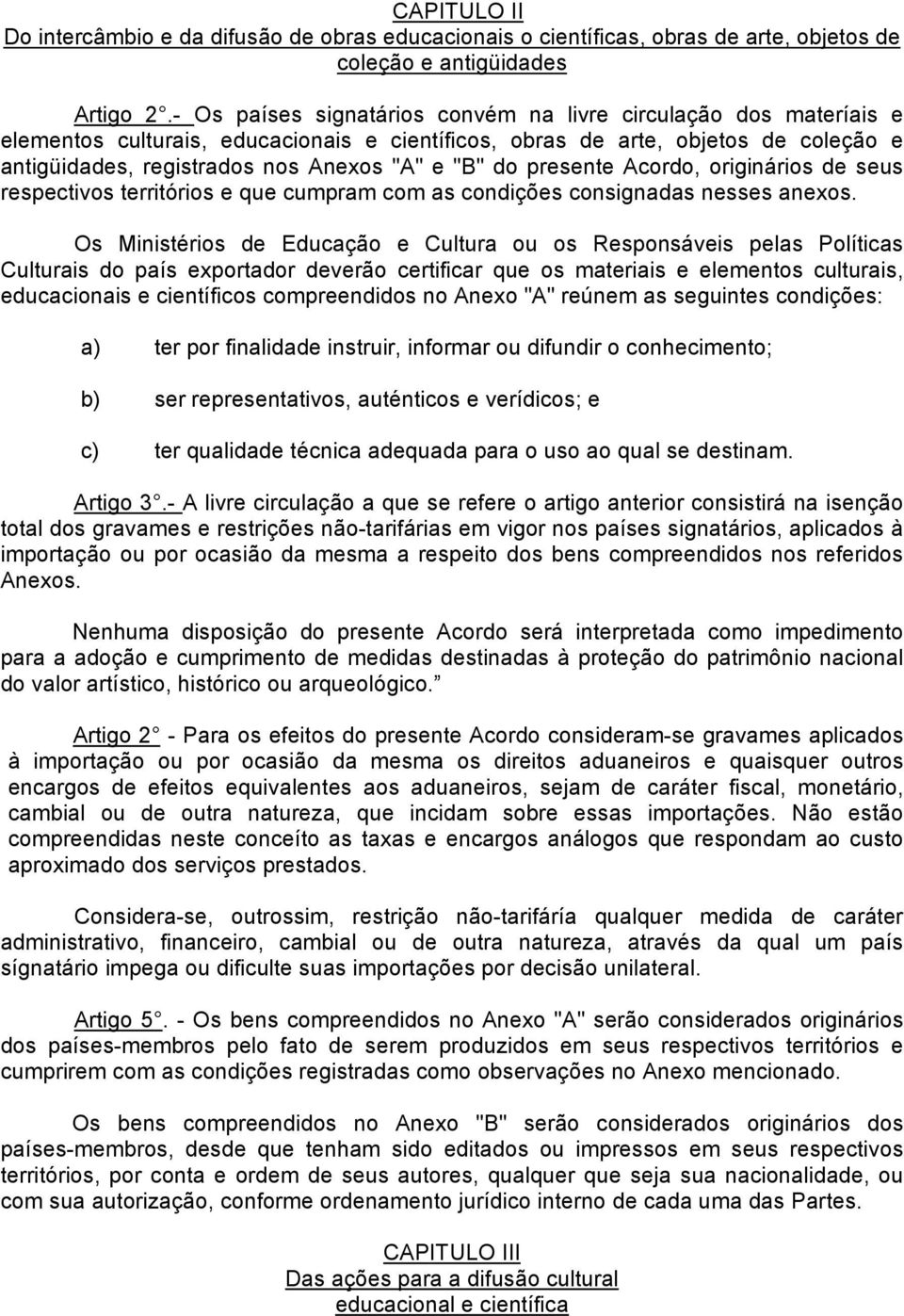 do presente Acordo, originários de seus respectivos territórios e que cumpram com as condições consignadas nesses anexos.