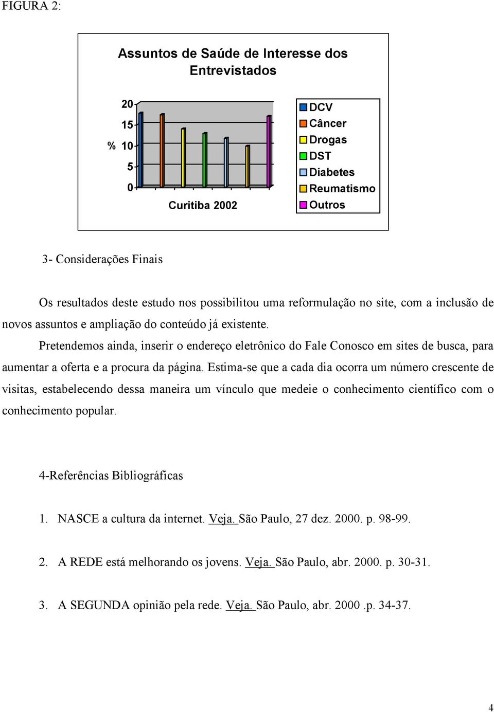 Pretendemos ainda, inserir o endereço eletrônico do Fale Conosco em sites de busca, para aumentar a oferta e a procura da página.