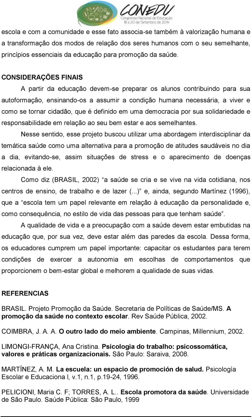 CONSIDERAÇÕES FINAIS A partir da educação devem-se preparar os alunos contribuindo para sua autoformação, ensinando-os a assumir a condição humana necessária, a viver e como se tornar cidadão, que é