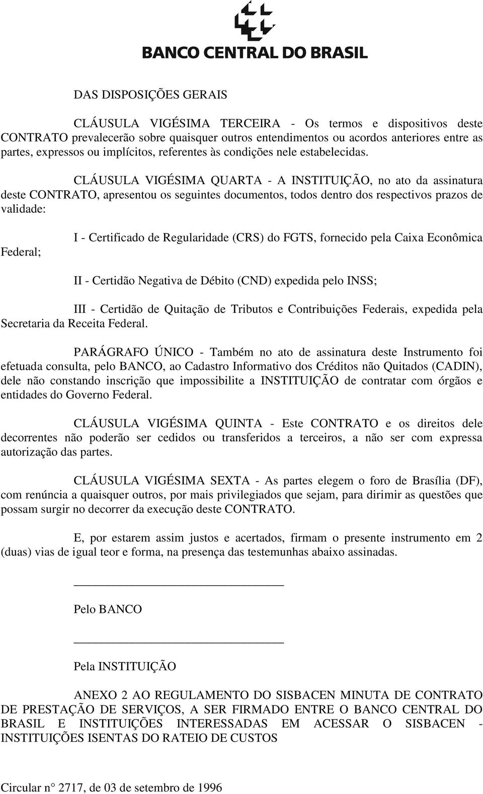 CLÁUSULA VIGÉSIMA QUARTA - A INSTITUIÇÃO, no ato da assinatura deste CONTRATO, apresentou os seguintes documentos, todos dentro dos respectivos prazos de validade: Federal; I - Certificado de
