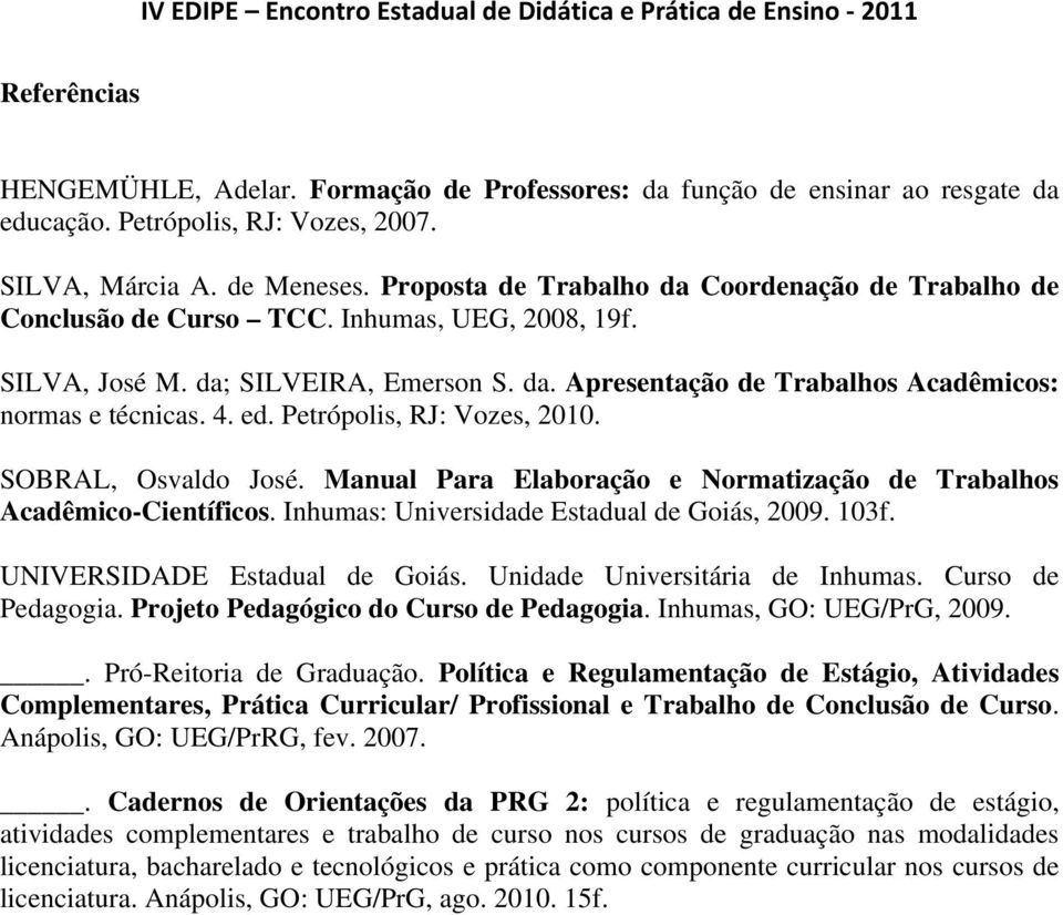 4. ed. Petrópolis, RJ: Vozes, 2010. SOBRAL, Osvaldo José. Manual Para Elaboração e Normatização de Trabalhos Acadêmico-Científicos. Inhumas: Universidade Estadual de Goiás, 2009. 103f.