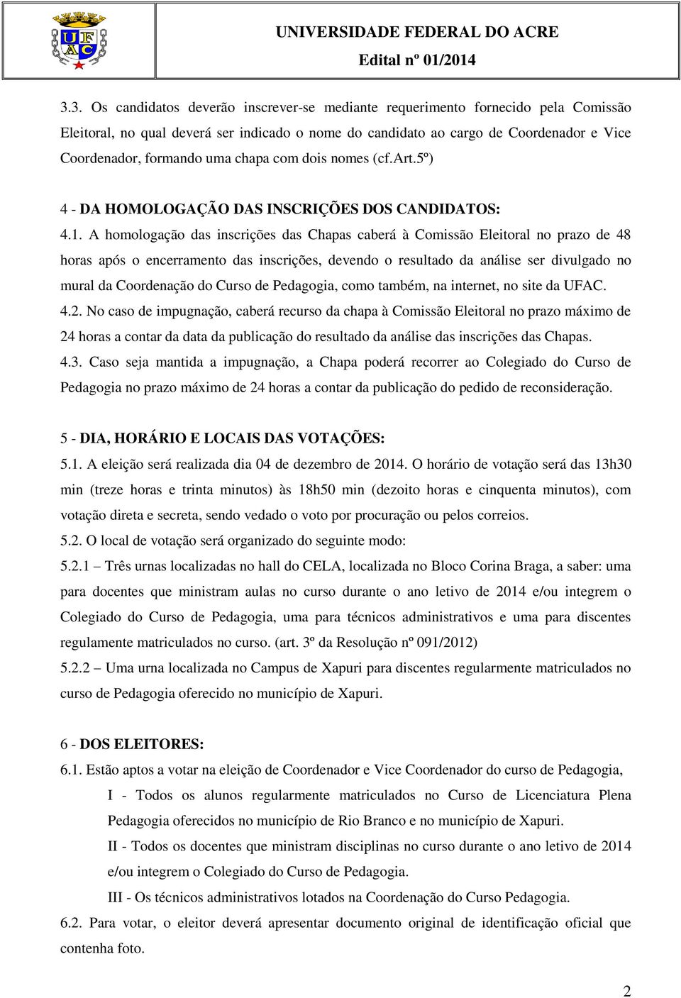 A homologação das inscrições das Chapas caberá à Comissão Eleitoral no prazo de 48 horas após o encerramento das inscrições, devendo o resultado da análise ser divulgado no mural da Coordenação do