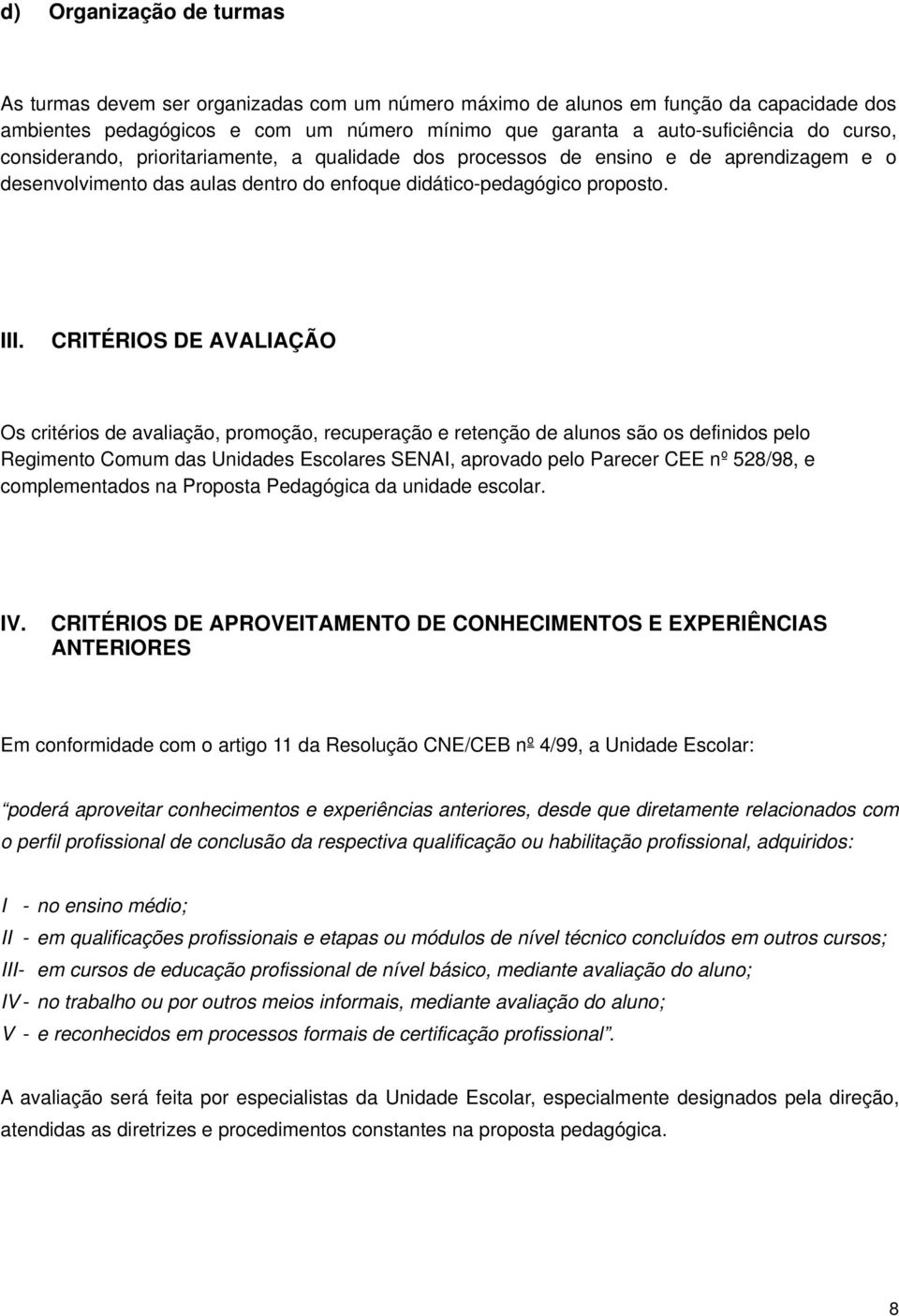 CRITÉRIOS DE AVALIAÇÃO Os critérios de avaliação, promoção, recuperação e retenção de alunos são os definidos pelo Regimento Comum das Unidades Escolares SENAI, aprovado pelo Parecer CEE nº 528/98, e