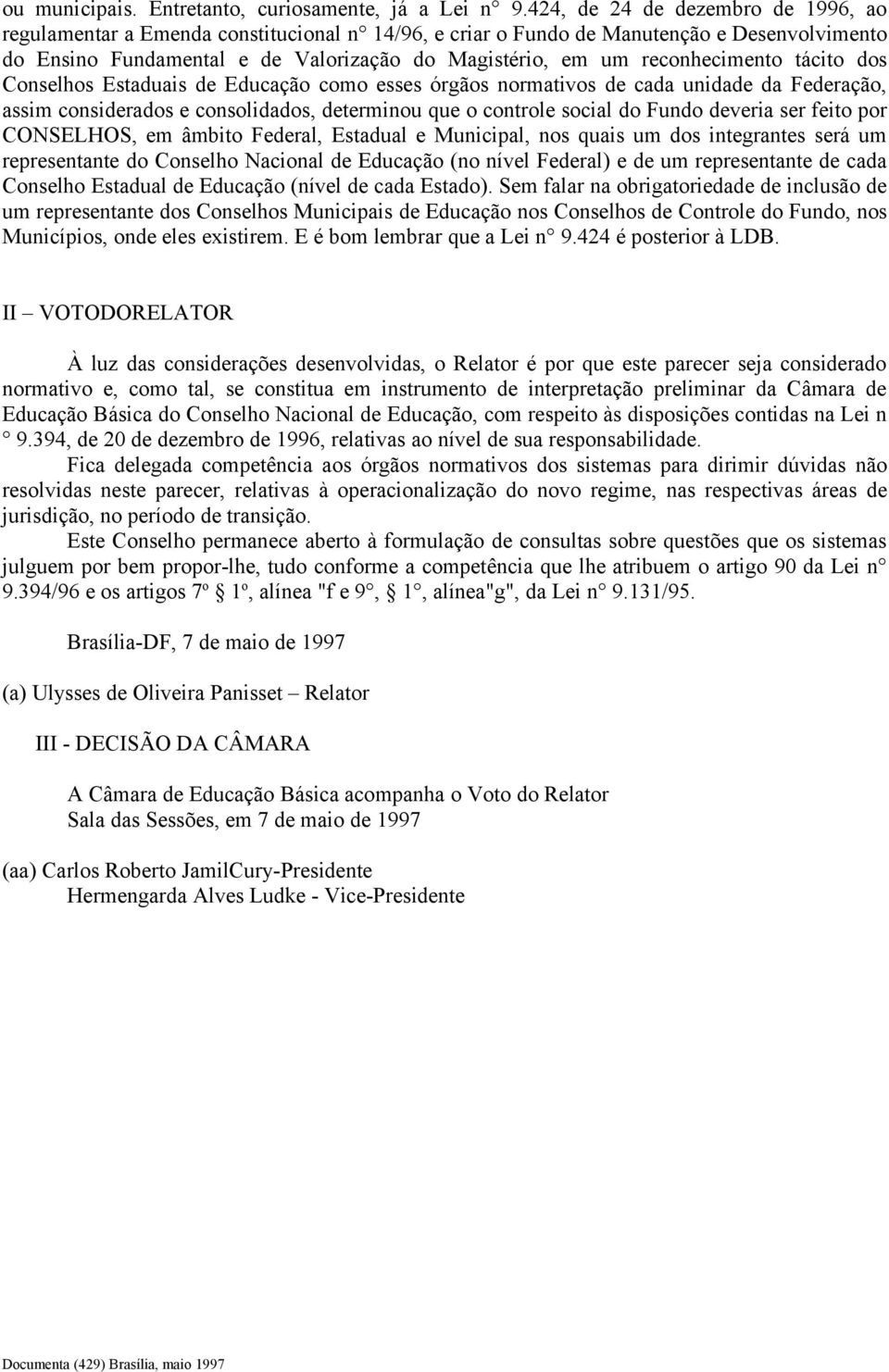 reconhecimento tácito dos Conselhos Estaduais de Educação como esses órgãos normativos de cada unidade da Federação, assim considerados e consolidados, determinou que o controle social do Fundo