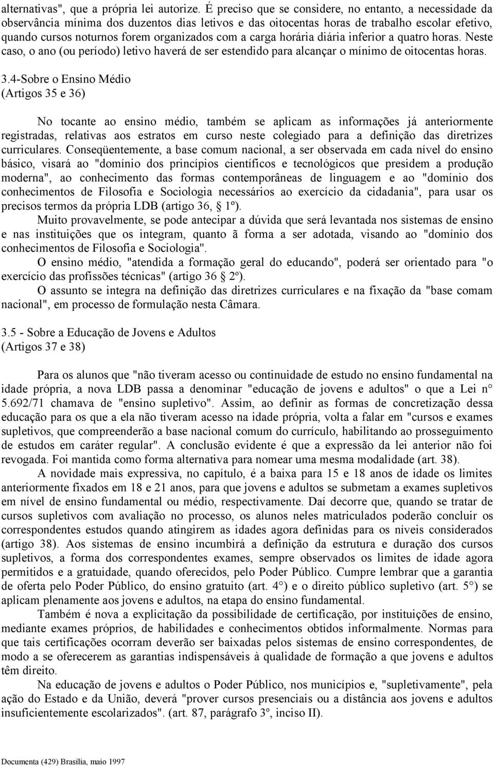 a carga horária diária inferior a quatro horas. Neste caso, o ano (ou período) letivo haverá de ser estendido para alcançar o mínimo de oitocentas horas. 3.