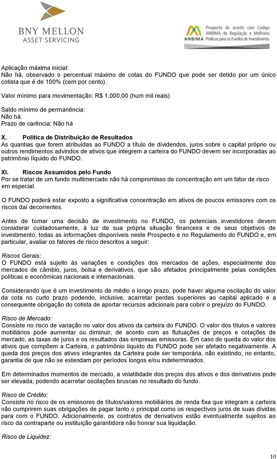 Política de Distribuição de Resultados As quantias que forem atribuídas ao FUNDO a título de dividendos, juros sobre o capital próprio ou outros rendimentos advindos de ativos que integrem a carteira