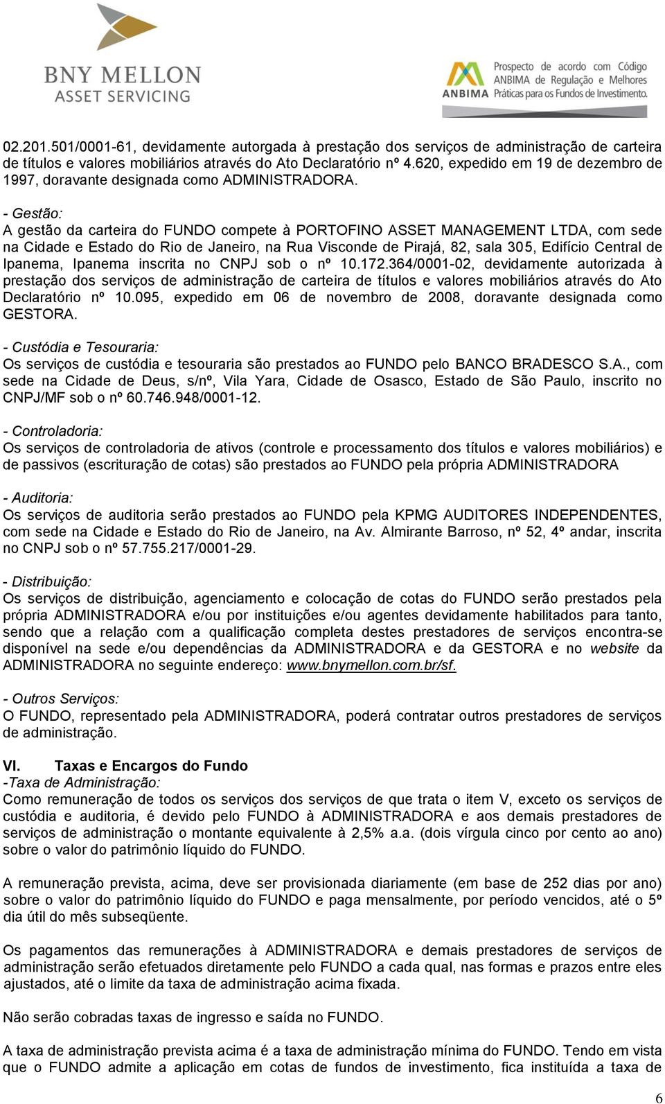 - Gestão: A gestão da carteira do FUNDO compete à PORTOFINO ASSET MANAGEMENT LTDA, com sede na Cidade e Estado do Rio de Janeiro, na Rua Visconde de Pirajá, 82, sala 305, Edifício Central de Ipanema,