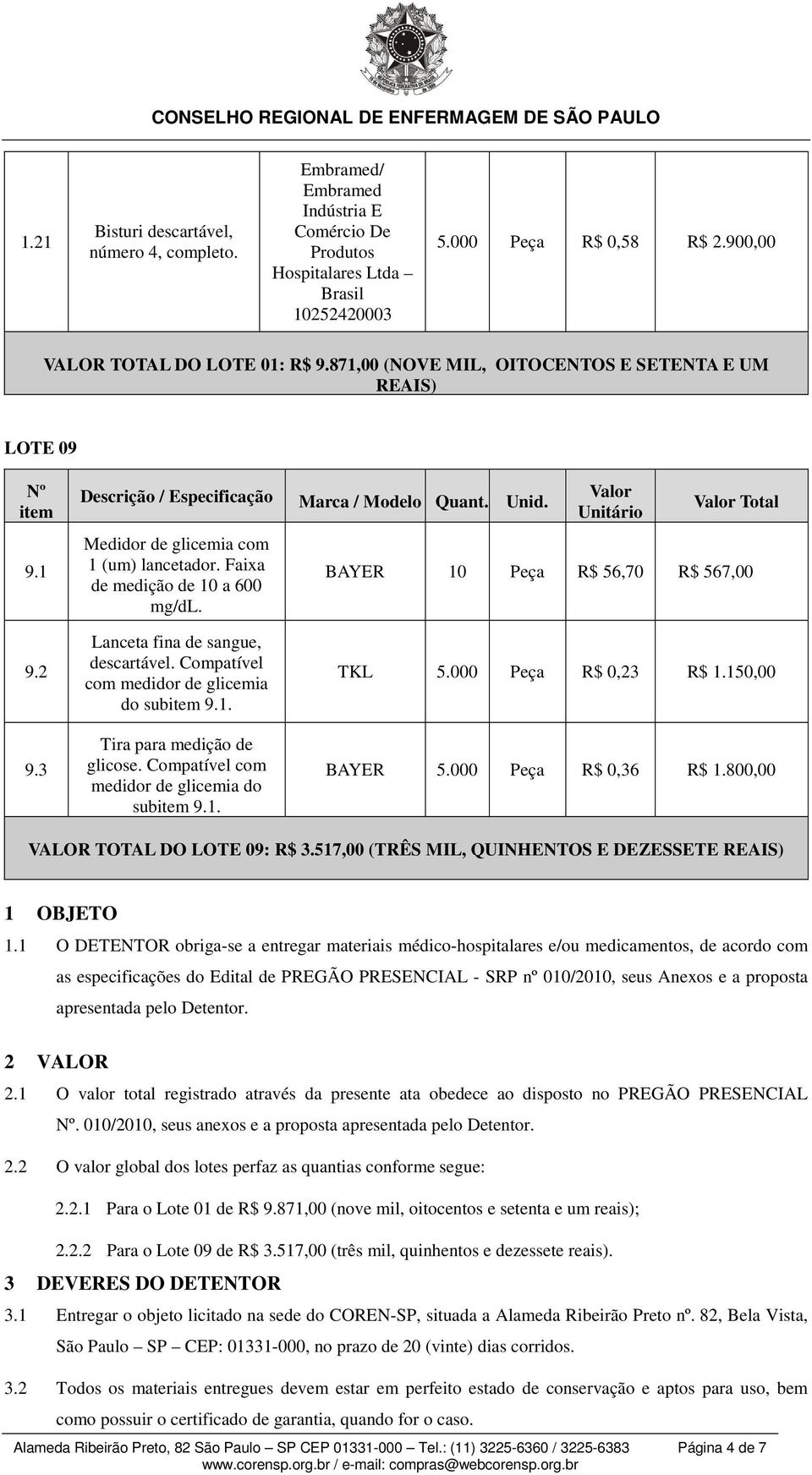 Faixa de medição de 10 a 600 mg/dl. Valor Unitário Valor Total BAYER 10 Peça R$ 56,70 R$ 567,00 9.2 9.3 Lanceta fina de sangue, descartável. Compatível com medidor de glicemia do subitem 9.1. Tira para medição de glicose.