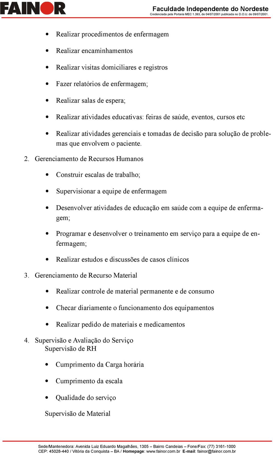 Gerenciamento de Recursos Humanos Construir escalas de trabalho; Supervisionar a equipe de enfermagem Desenvolver atividades de educação em saúde com a equipe de enfermagem; Programar e desenvolver o