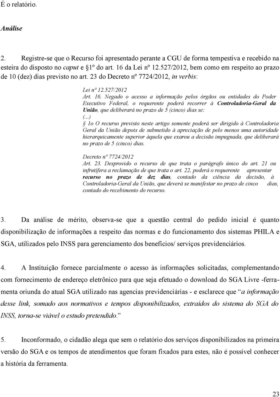 Negado o acesso a informação pelos órgãos ou entidades do Poder Executivo Federal, o requerente poderá recorrer à Controladoria-Geral da União, que deliberará no prazo de 5 (cinco) dias se: (.