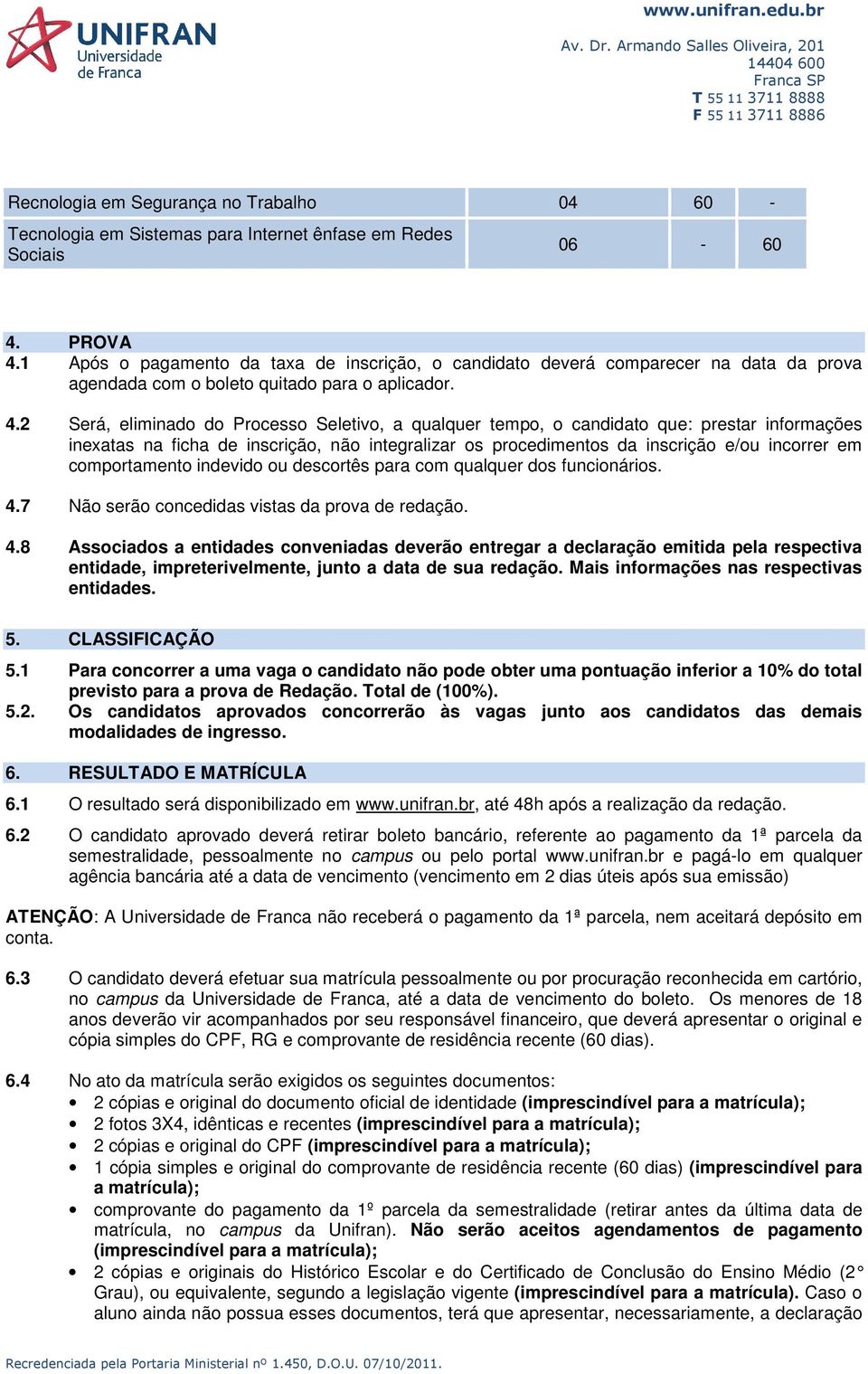 2 Será, eliminado do Processo Seletivo, a qualquer tempo, o candidato que: prestar informações inexatas na ficha de inscrição, não integralizar os procedimentos da inscrição e/ou incorrer em