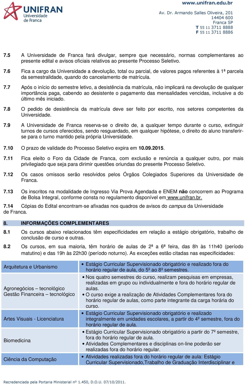 7 Após o início do semestre letivo, a desistência da matrícula, não implicará na devolução de qualquer importância paga, cabendo ao desistente o pagamento das mensalidades vencidas, inclusive a do