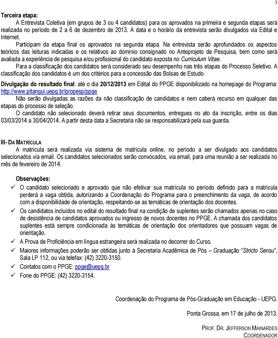 Na entrevista serão aprofundados os aspectos teóricos das leituras indicadas e os relativos ao domínio consignado no Anteprojeto de Pesquisa, bem como será avaliada a experiência de pesquisa e/ou