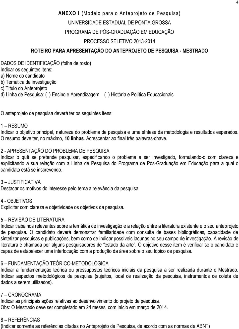 Aprendizagem ( ) História e Política Educacionais O anteprojeto de pesquisa deverá ter os seguintes itens: 1 RESUMO Indicar o objetivo principal, natureza do problema de pesquisa e uma síntese da