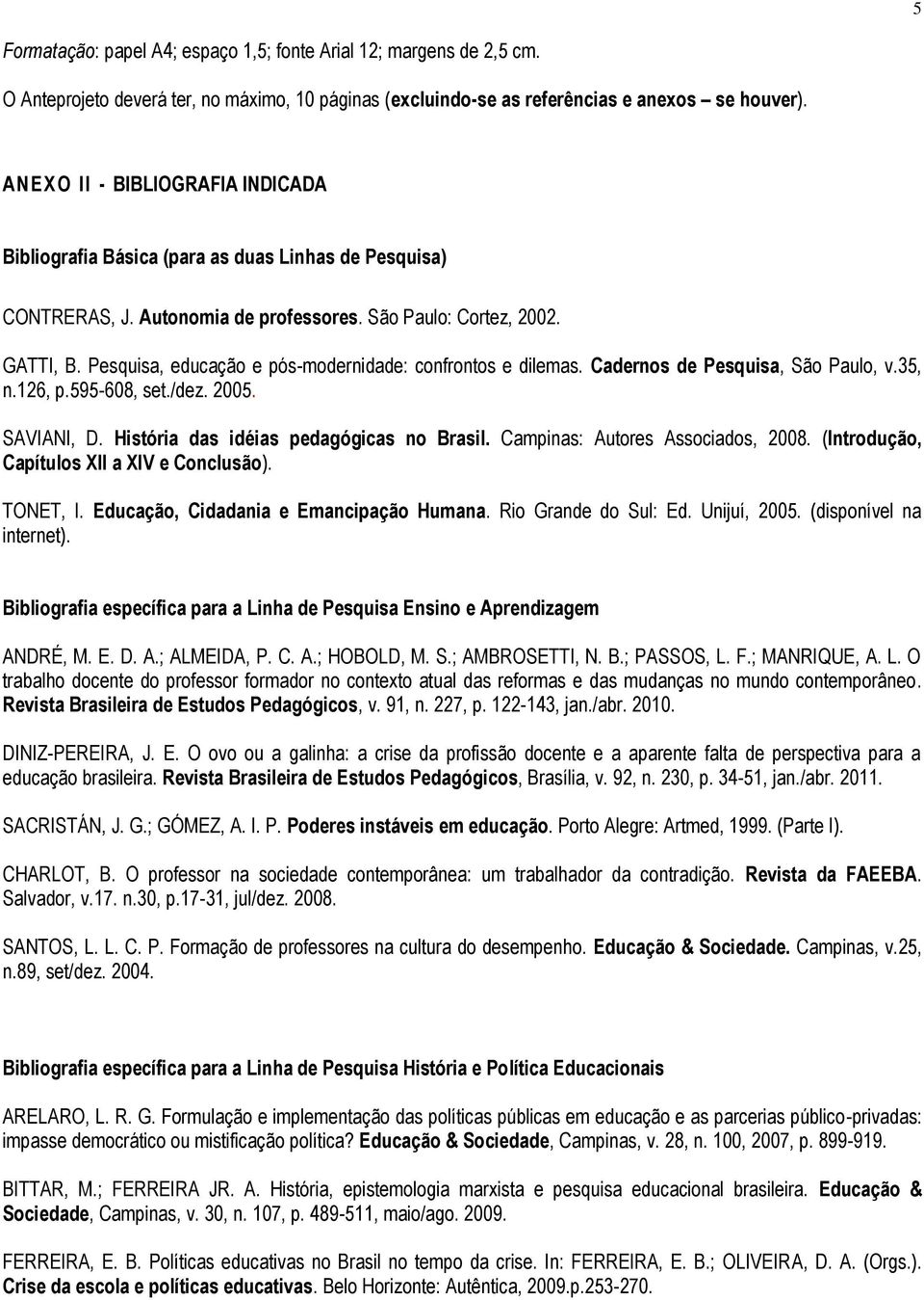 Pesquisa, educação e pós-modernidade: confrontos e dilemas. Cadernos de Pesquisa, São Paulo, v.35, n.126, p.595-608, set./dez. 2005. SAVIANI, D. História das idéias pedagógicas no Brasil.