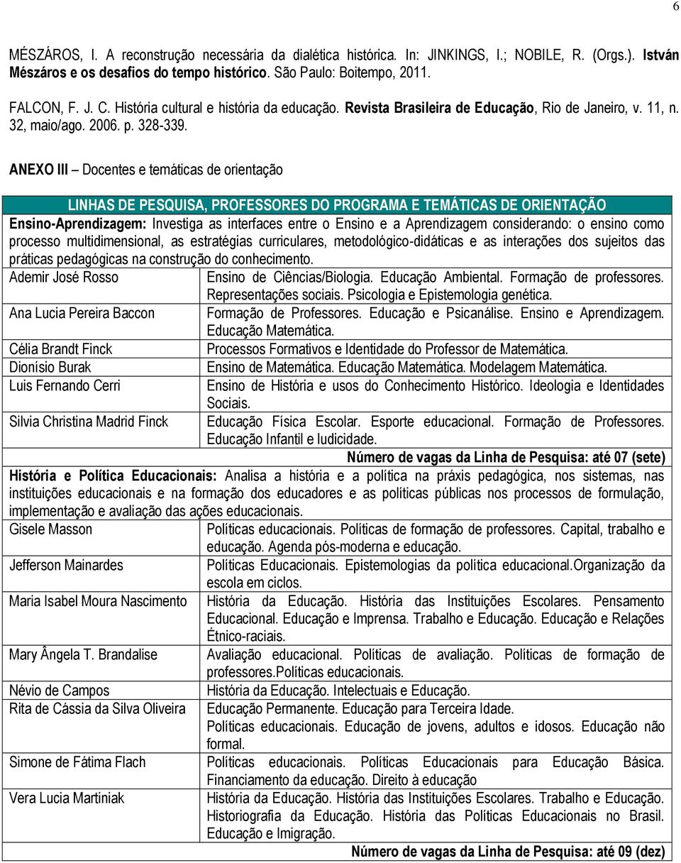 ANEXO III Docentes e temáticas de orientação LINHAS DE PESQUISA, PROFESSORES DO PROGRAMA E TEMÁTICAS DE ORIENTAÇÃO Ensino-Aprendizagem: Investiga as interfaces entre o Ensino e a Aprendizagem