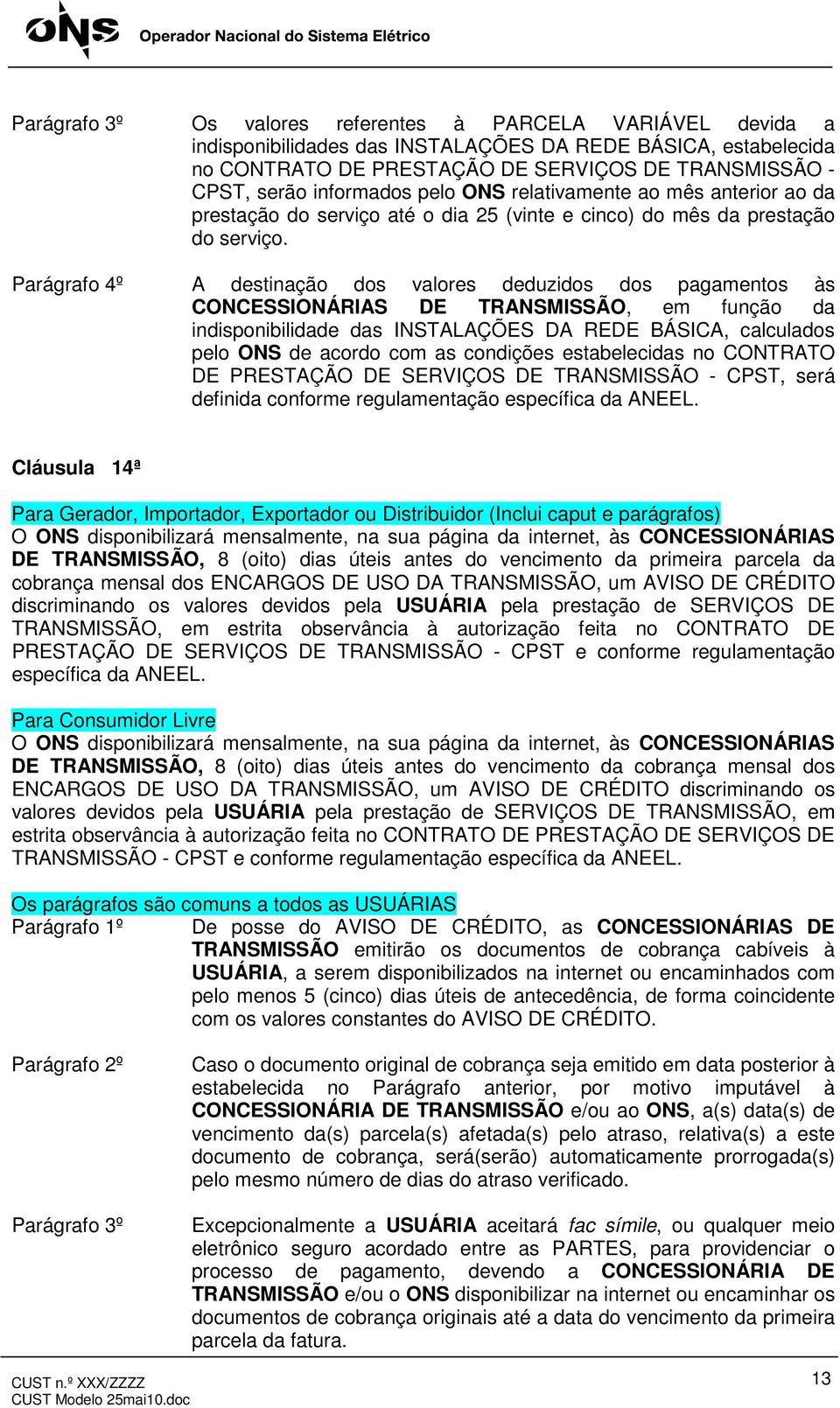 Parágrafo 4º A destinação dos valores deduzidos dos pagamentos às CONCESSIONÁRIAS DE TRANSMISSÃO, em função da indisponibilidade das INSTALAÇÕES DA REDE BÁSICA, calculados pelo ONS de acordo com as