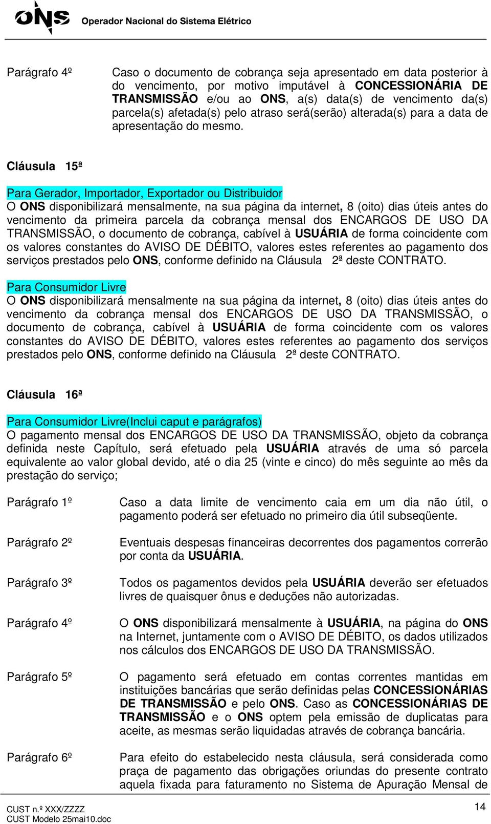 Cláusula 15ª Para Gerador, Importador, Exportador ou Distribuidor O ONS disponibilizará mensalmente, na sua página da internet, 8 (oito) dias úteis antes do vencimento da primeira parcela da cobrança