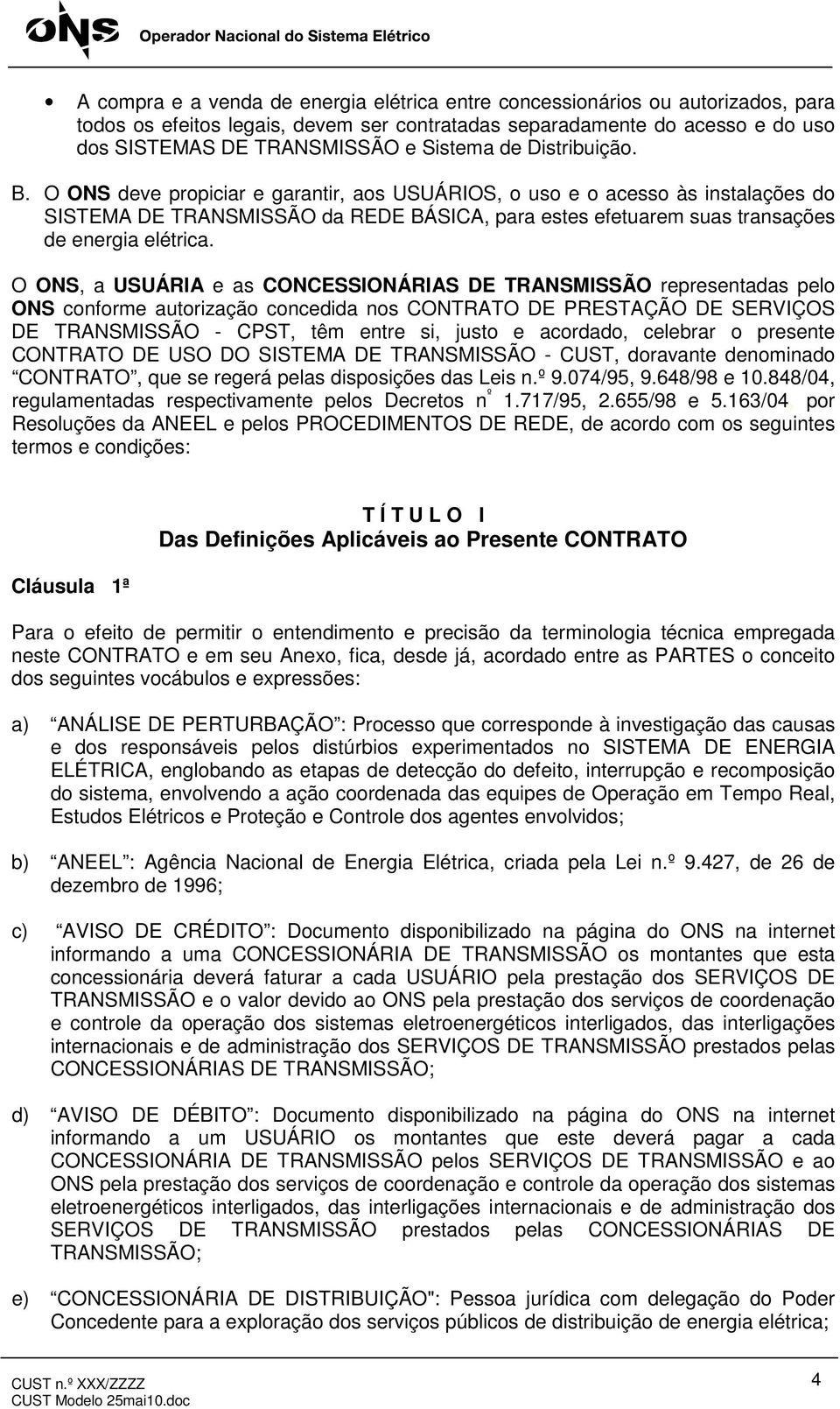 O ONS, a USUÁRIA e as CONCESSIONÁRIAS DE TRANSMISSÃO representadas pelo ONS conforme autorização concedida nos CONTRATO DE PRESTAÇÃO DE SERVIÇOS DE TRANSMISSÃO - CPST, têm entre si, justo e acordado,