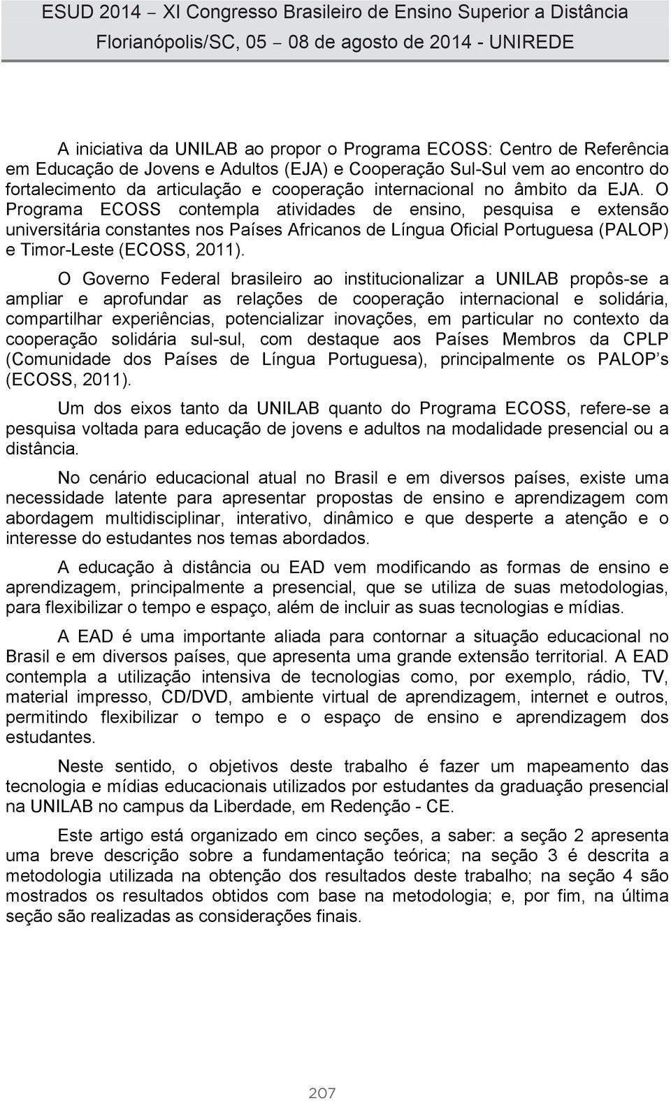 O Programa ECOSS contempla atividades de ensino, pesquisa e extensão universitária constantes nos Países Africanos de Língua Oficial Portuguesa (PALOP) e Timor-Leste (ECOSS, 2011).