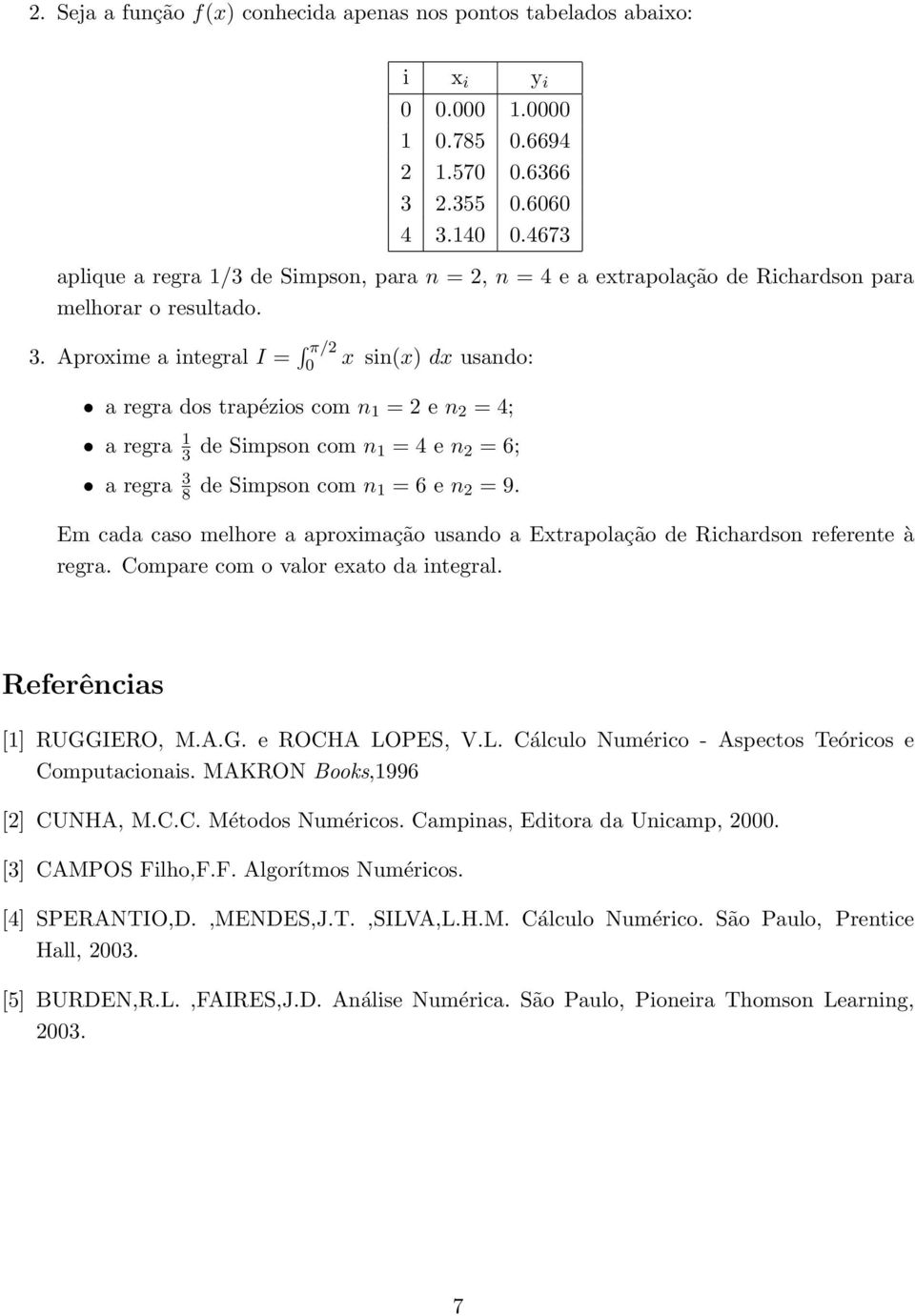 Em cd cso melhore proximção usndo Extrpolção de Richrdson referente à regr. Compre com o vlor exto d integrl. Referêncis [] RUGGIERO, M.A.G. e ROCHA LO