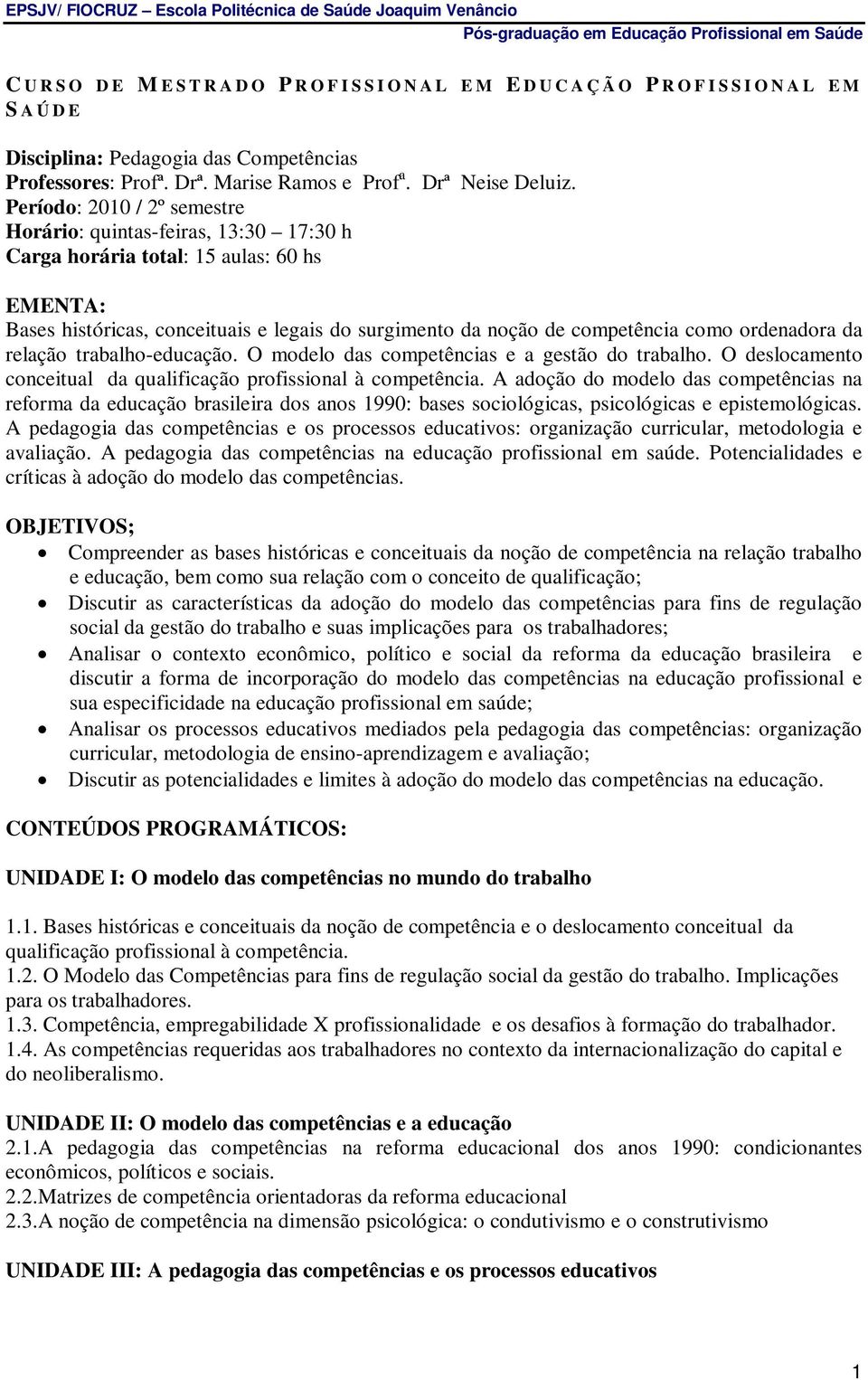 Período: 2010 / 2º semestre Horário: quintas-feiras, 13:30 17:30 h Carga horária total: 15 aulas: 60 hs EMENTA: Bases históricas, conceituais e legais do surgimento da noção de competência como