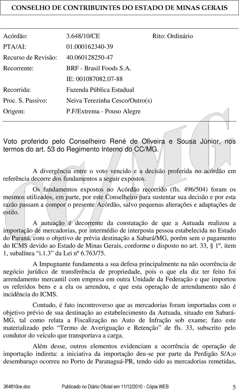 A divergência entre o voto vencido e a decisão proferida no acórdão em referência decorre dos fundamentos a seguir expostos. Os fundamentos expostos no Acórdão recorrido (fls.