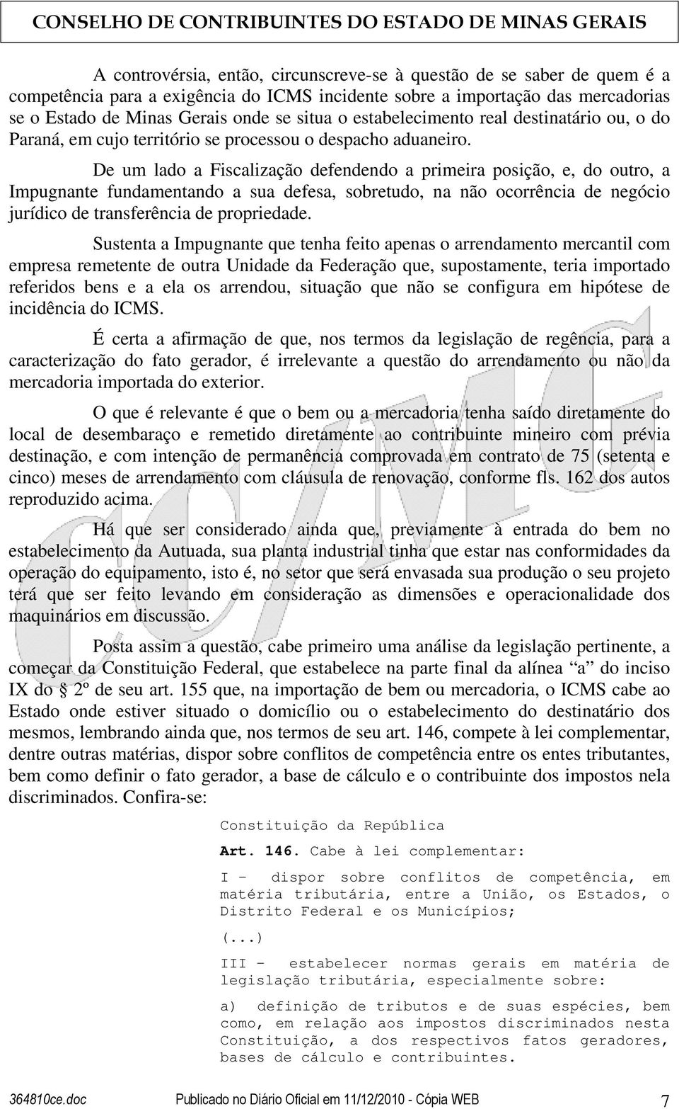 De um lado a Fiscalização defendendo a primeira posição, e, do outro, a Impugnante fundamentando a sua defesa, sobretudo, na não ocorrência de negócio jurídico de transferência de propriedade.