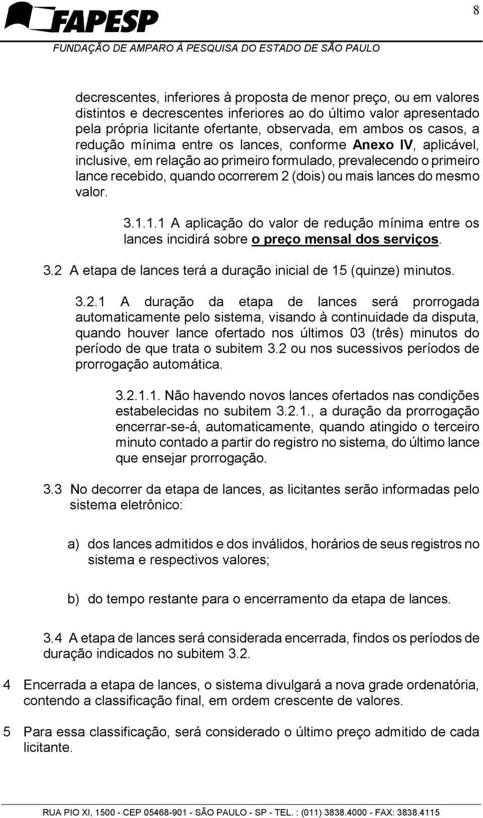 valor. 3.1.1.1 A aplicação do valor de redução mínima entre os lances incidirá sobre o preço mensal dos serviços. 3.2 