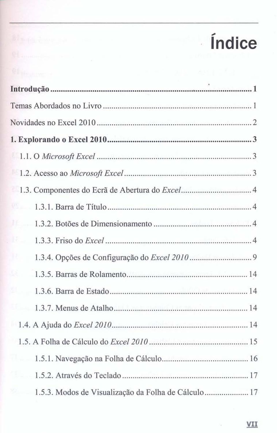 3.5. Barras de Rolamento 14 1.3.6. Barra de Estado 14 1.3.7. Menus de Atalho 14 1.4. A Ajuda do ExceI2010 14 1.5. A Folha de Cálculo do Excel2010 15 1.5.1. Navegação na Folha de Cálculo 16 1.