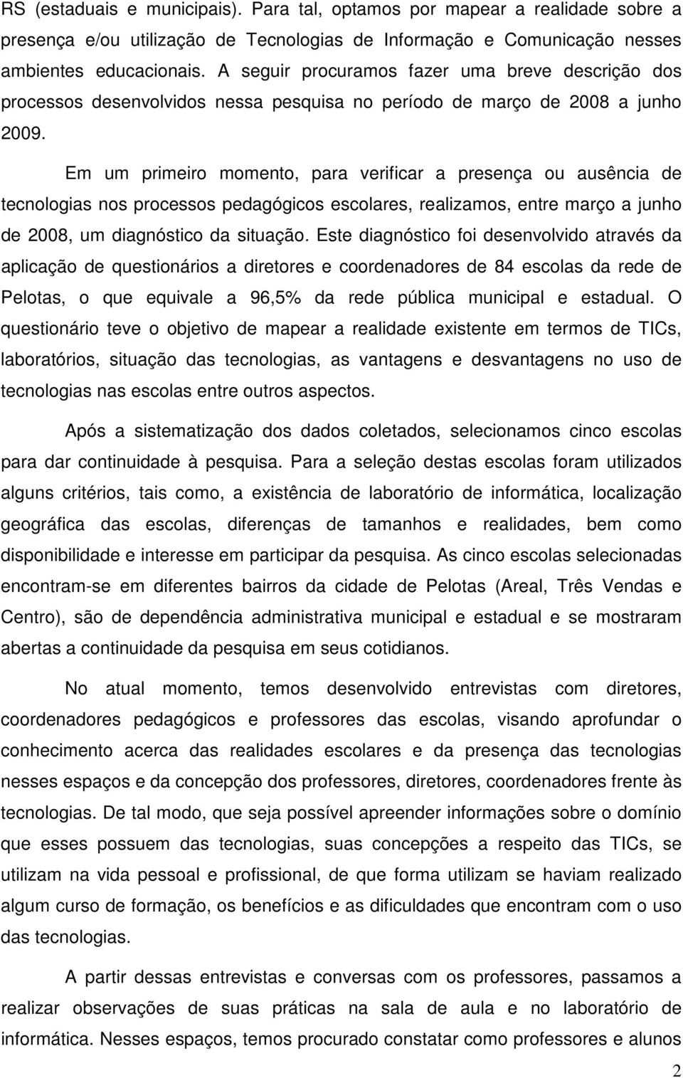 Em um primeiro momento, para verificar a presença ou ausência de tecnologias nos processos pedagógicos escolares, realizamos, entre março a junho de 2008, um diagnóstico da situação.