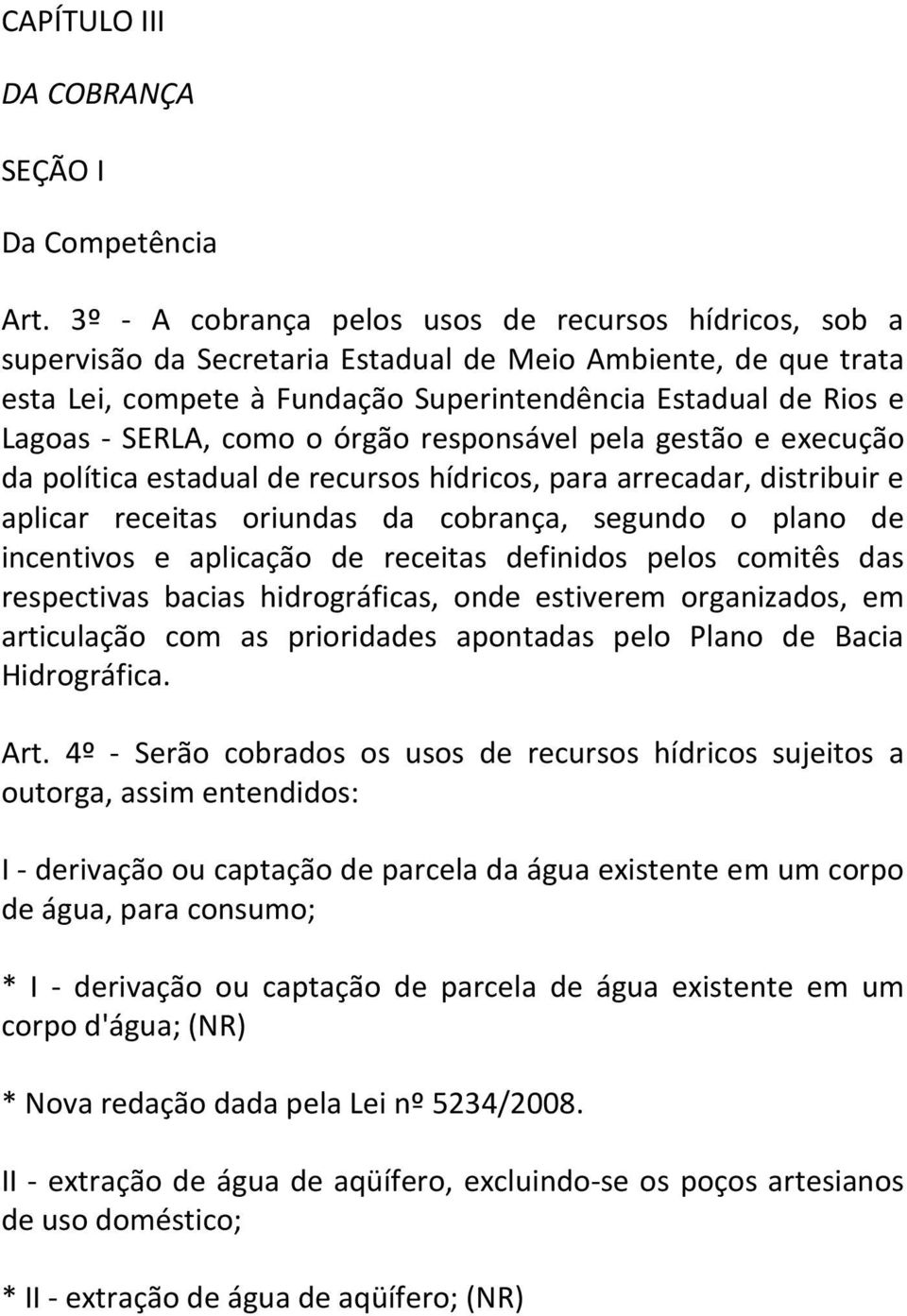 SERLA, como o órgão responsável pela gestão e execução da política estadual de recursos hídricos, para arrecadar, distribuir e aplicar receitas oriundas da cobrança, segundo o plano de incentivos e