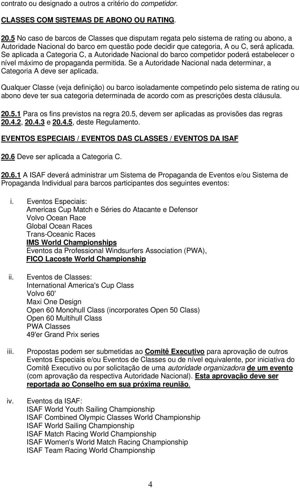 Se aplicada a Categoria C, a Autoridade Nacional do barco competidor poderá estabelecer o nível máximo de propaganda permitida.