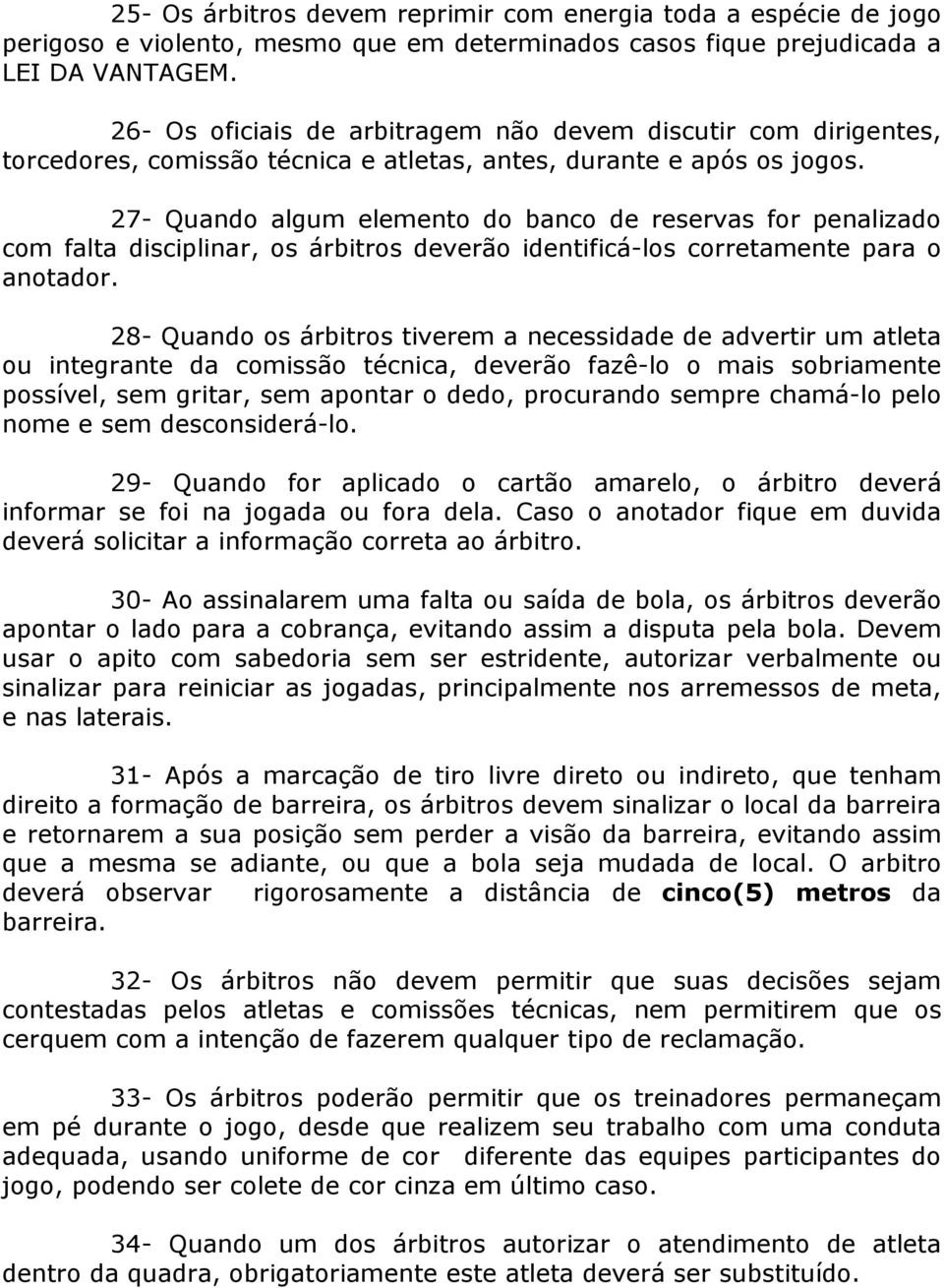 27- Quando algum elemento do banco de reservas for penalizado com falta disciplinar, os árbitros deverão identificá-los corretamente para o anotador.