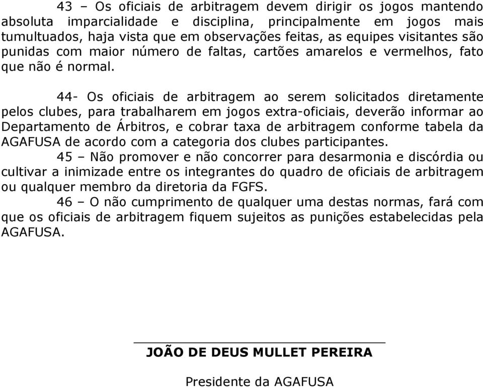 44- Os oficiais de arbitragem ao serem solicitados diretamente pelos clubes, para trabalharem em jogos extra-oficiais, deverão informar ao Departamento de Árbitros, e cobrar taxa de arbitragem