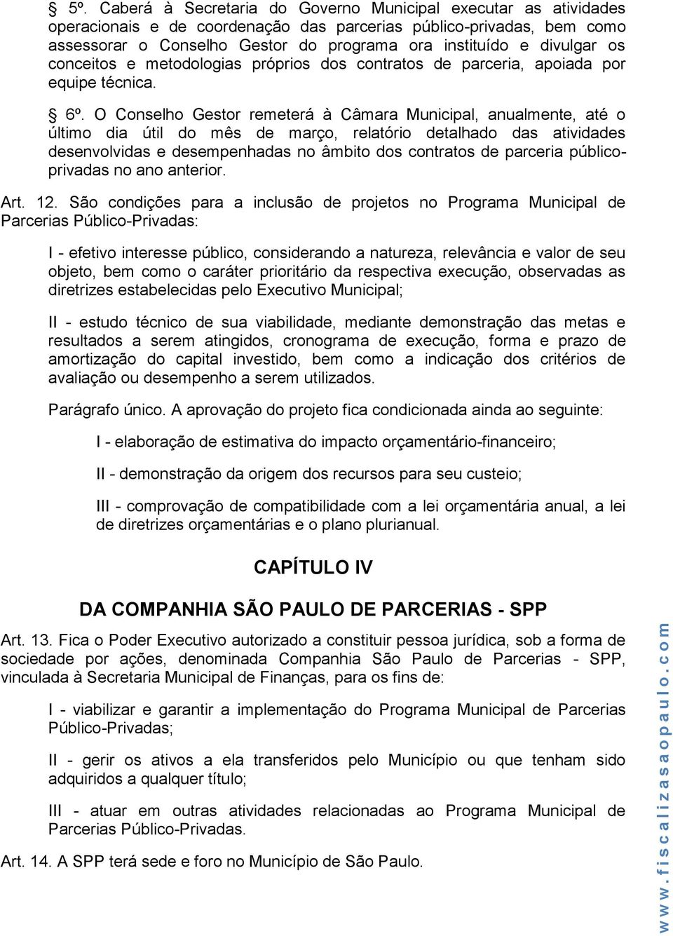 O Conselho Gestor remeterá à Câmara Municipal, anualmente, até o último dia útil do mês de março, relatório detalhado das atividades desenvolvidas e desempenhadas no âmbito dos contratos de parceria