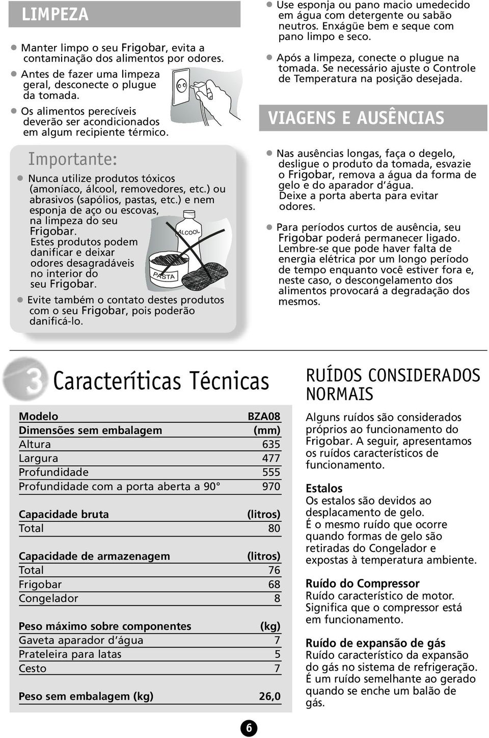 ) e nem esponja de aço ou escovas, na limpeza do seu Frigobar. Estes produtos podem danificar e deixar odores desagradáveis no interior do seu Frigobar.