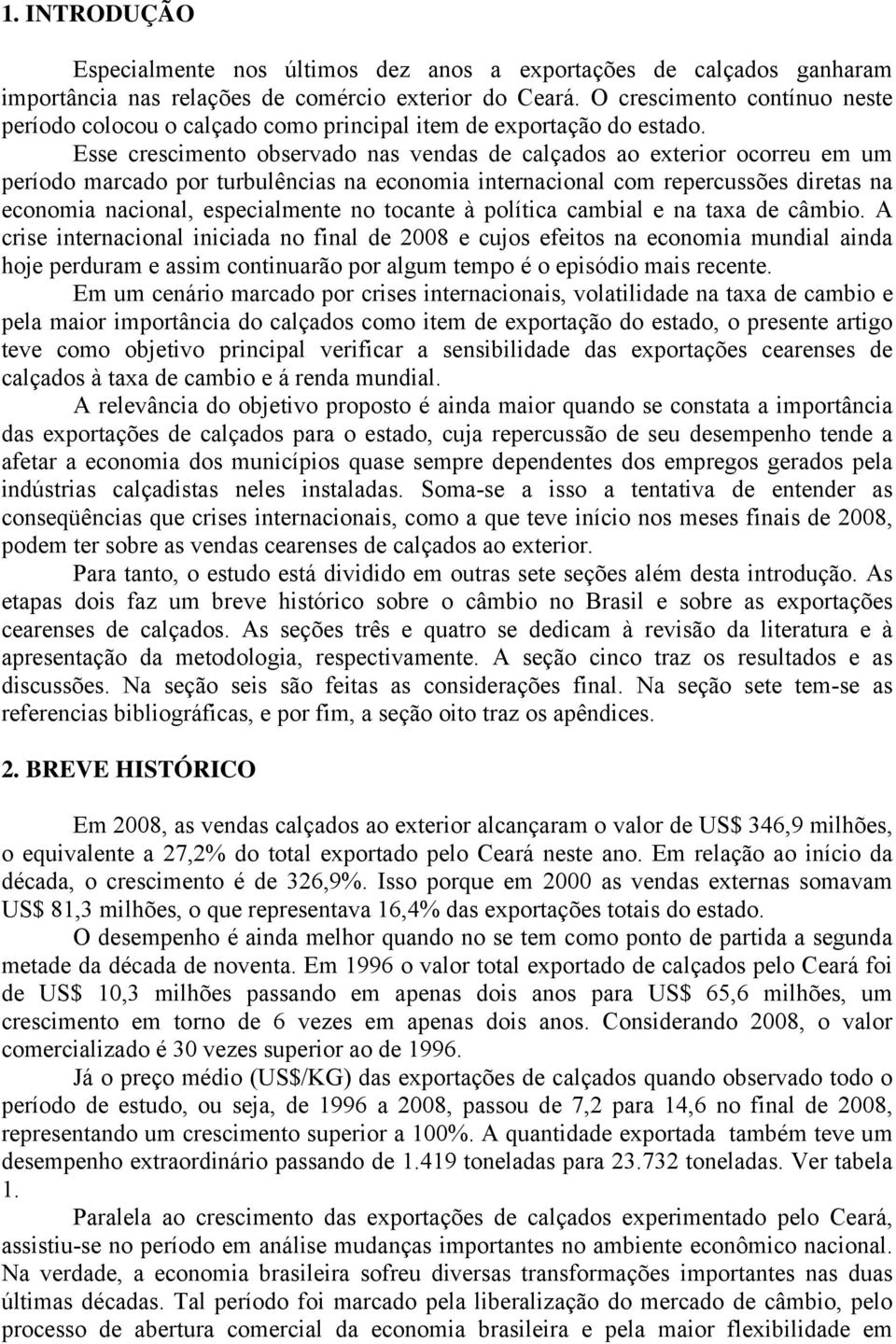 Esse crescimeno observado nas vendas de calçados ao exerior ocorreu em um período marcado por urbulências na economia inernacional com repercussões direas na economia nacional, especialmene no ocane