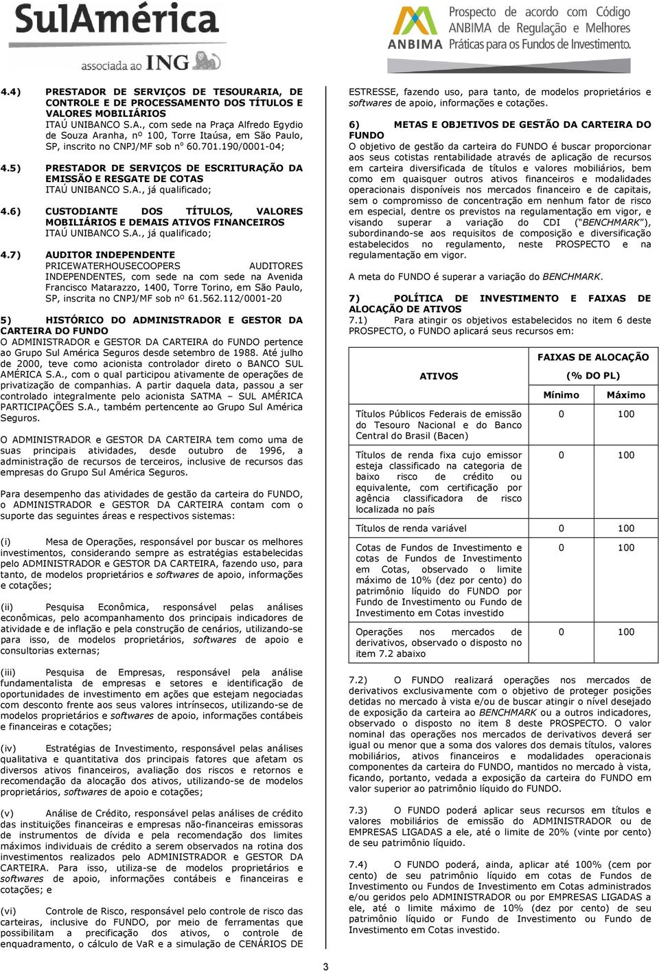6) CUSTODIANTE DOS TÍTULOS, VALORES MOBILIÁRIOS E DEMAIS ATIVOS FINANCEIROS ITAÚ UNIBANCO S.A., já qualificado; 4.