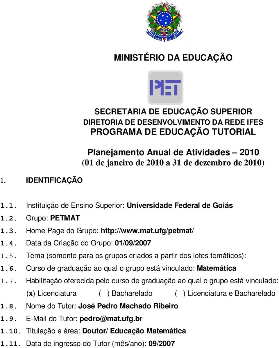 Data da Criação do Grupo: 01/09/2007 1.5. Tema (somente para os grupos criados a partir dos lotes temáticos): 1.6. Curso de graduação ao qual o grupo está vinculado: Matemática 1.7. Habilitação oferecida pelo curso de graduação ao qual o grupo está vinculado: (x) Licenciatura ( ) Bacharelado ( ) Licenciatura e Bacharelado 1.