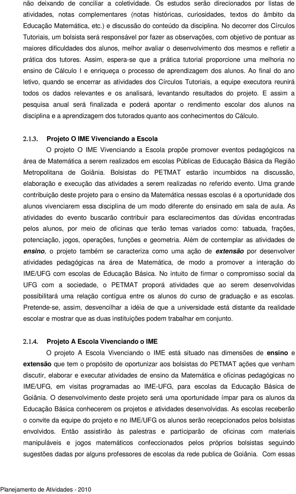 No decorrer dos Círculos Tutoriais, um bolsista será responsável por fazer as observações, com objetivo de pontuar as maiores dificuldades dos alunos, melhor avaliar o desenvolvimento dos mesmos e