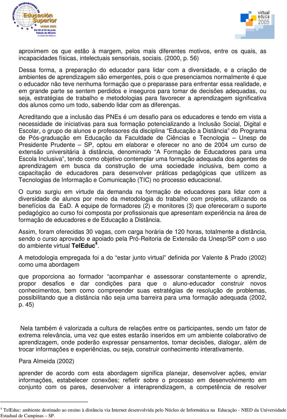 formação que o preparasse para enfrentar essa realidade, e em grande parte se sentem perdidos e inseguros para tomar de decisões adequadas, ou seja, estratégias de trabalho e metodologias para