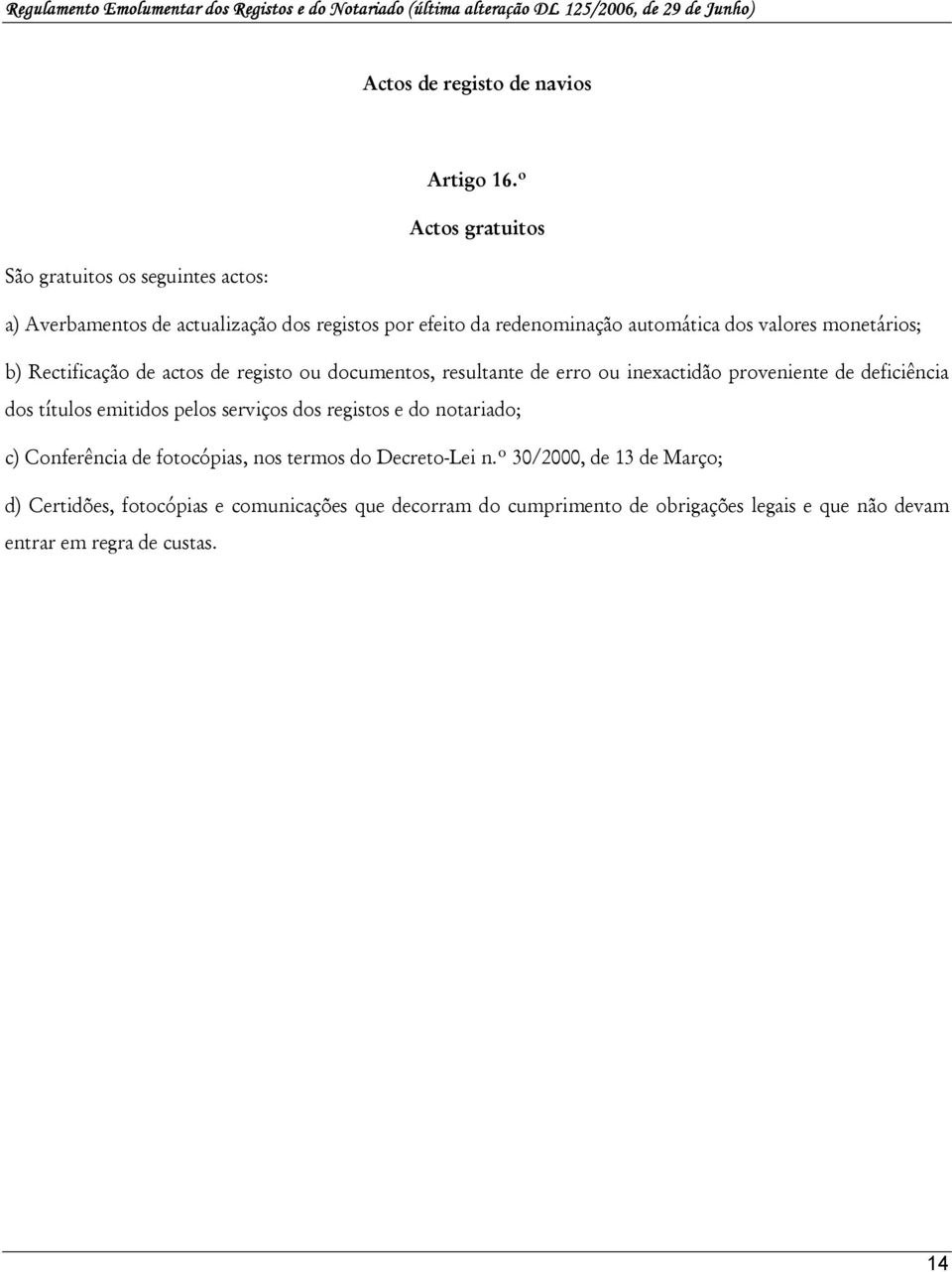 monetários; b) Rectificação de actos de registo ou documentos, resultante de erro ou inexactidão proveniente de deficiência dos títulos emitidos